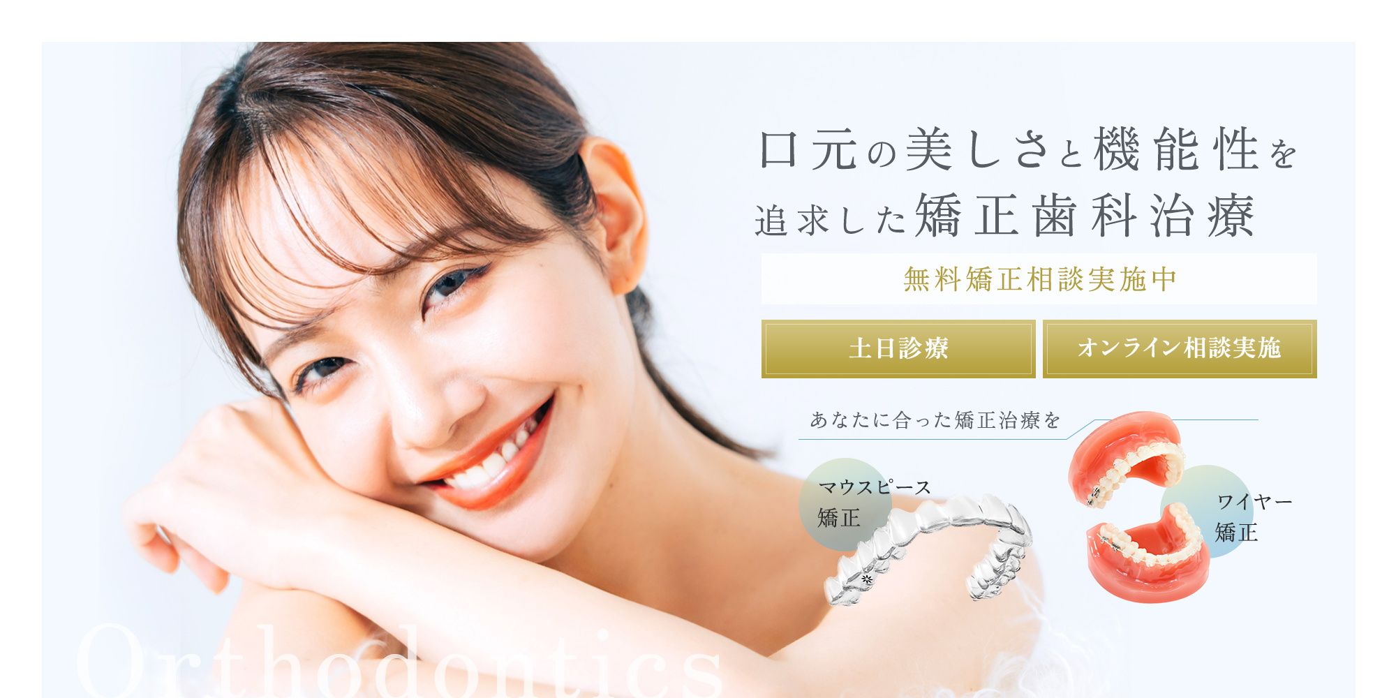 口元の美しさと機能性を追求した矯正歯科治療 無料矯正相談実施中 あなたに合った矯正治療を マウスピース矯正/ワイヤー矯正